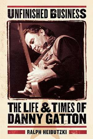 Unfinished Business: The Life & Times of Danny Gatton de Ralph Heibutzki