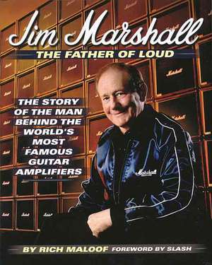 Jim Marshall - The Father of Loud: The Story of the Man Behind the World's Most Famous Guitar Amplifiers de Rich Maloof