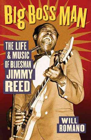 Big Boss Man: The Life and Music of Bluesman Jimmy Reed de Will Romano