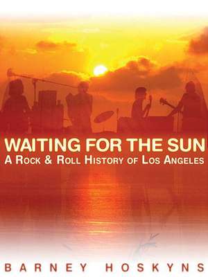 Waiting for the Sun: A Rock & Roll History of Los Angeles de Barney Hoskyns