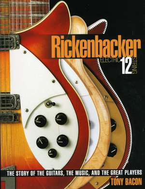 Rickenbacker Electric 12-String: The Story of the Guitars, the Music, and the Great Players de Tony Bacon