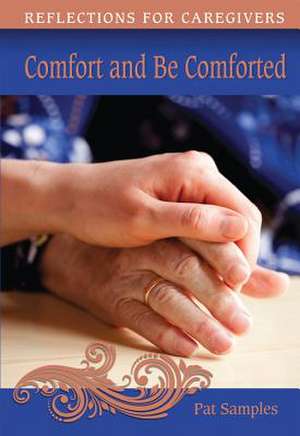 Comfort and Be Comforted: Reflections for Caregivers de Pat Samples