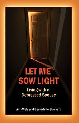 Let Me Sow Light: Living with a Depressed Spouse de Bernadette Stankard