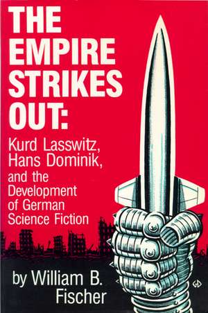 The Empire Strikes Out: Kurd Lasswitz, Hans Dominik, and the Development of German Science Fiction de William B. Fischer