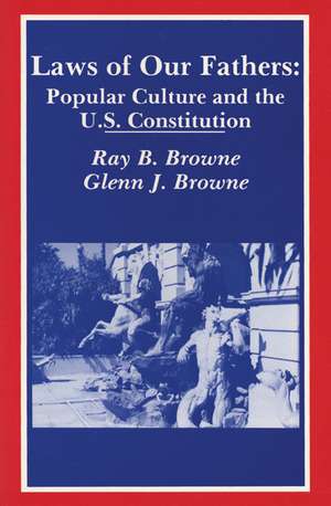 Laws of Our Fathers: Popular Culture and the U.S. Constitution de Ray B. Browne