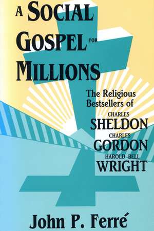 A Social Gospel for Millions: The Religious Bestsellers of Charles Sheldon, Charles Gordon, and Harold Bell Wright de John Ferre