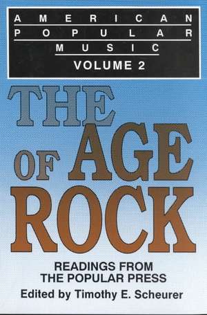 American Popular Music: Readings From the Popular Press Volume 2: The Age of Rock de Timothy E. Scheurer