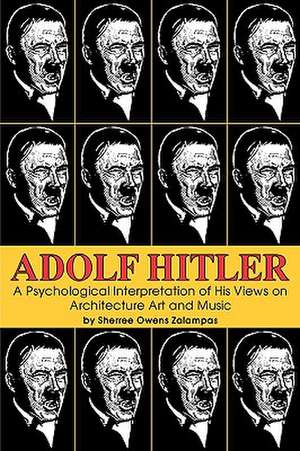 Adolf Hitler: A Psychological Interpretation of His Views on Architecture, Art, and Music de Sherree Owens Zalampas