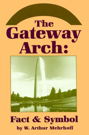 The Gateway Arch: Fact & Symbol de W. Arthur Mehrhoff