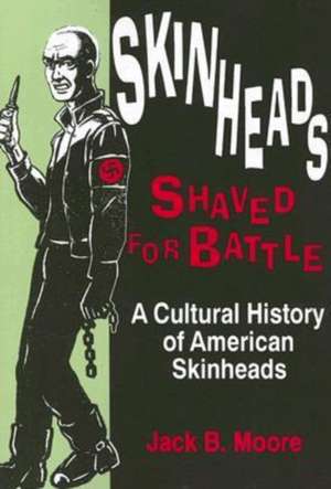 Skinheads Shaved For Battle: A Cultural History of American Skinheads de Jack Moore