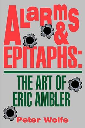 Alarms & Epitaphs: The Art of Eric Ambler de Peter Wolfe