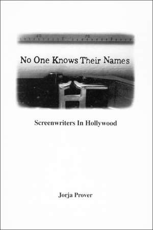 No One Knows Their Names: Screenwriters in Hollywood de Jorja Prover