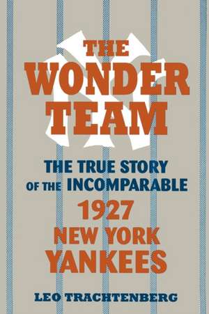 The Wonder Team: The True Story of the Incomparable 1927 New York Yankees de Leo Trachtenberg