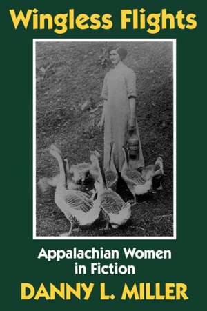 Wingless Flights: Appalachian Women in Fiction de Danny L. Miller