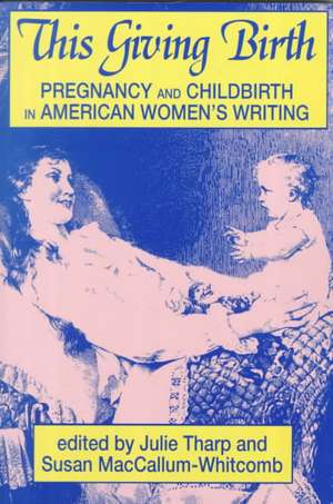 This Giving Birth: Pregnancy and Childbirth in American Women's Writing de Julie Tharp