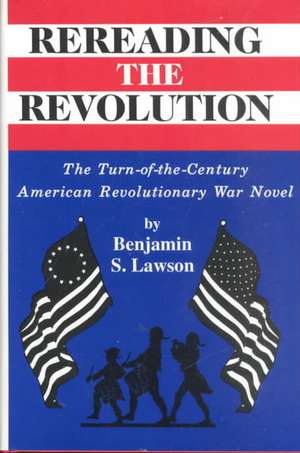 Rereading the Revolution: The Turn-of-the-Century American Revolutionary War Novel de Anita Lawson