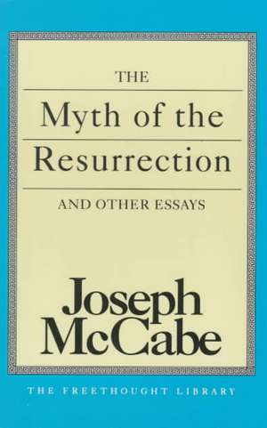 The Myth of the Resurrection and Other Essays de Joseph Mccabe