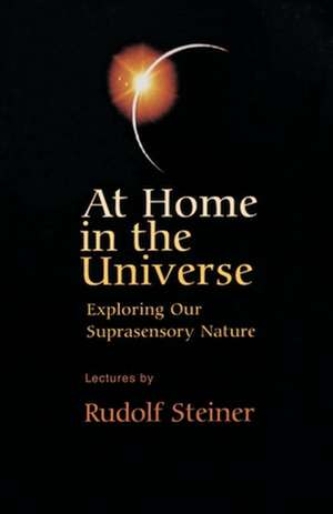 At Home in the Universe: Exploring Our Suprasensory Nature (Cw 231) de Rudolf Steiner