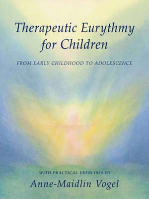 Therapeutic Eurythmy for Children: From Early Childhood to Adolescence de Anne-Maidlin Vogel