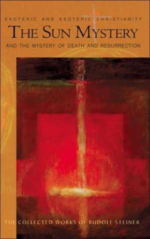 The Sun Mystery & the Mystery of Death and Resurrection: Exoteric and Esoteric Christianity de Rudolf Steiner