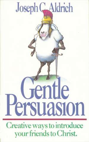 Gentle Persuasion: Creative Ways to Introduce Your Friends to Christ de Joseph C. Aldrich