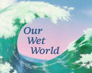 Our Wet World: Exploring Earth's Aquatic Ecosystems de Sneed B. Collard