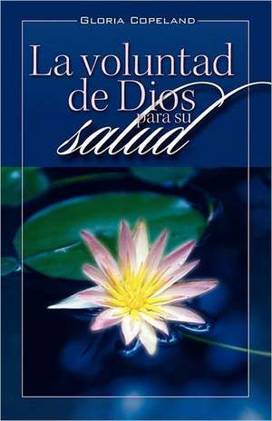 La Voluntad de Dios Para Su Salud: God's Will for Your Healing de Gloria Copeland