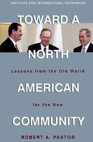 Toward a North American Community – Lessons from the Old World for the New de Robert Pastor