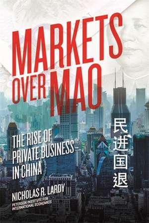 Markets Over Mao – The Rise of Private Business in China de Nicholas Lardy