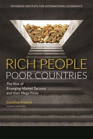 Rich People Poor Countries – The Rise of Emerging–Market Tycoons and Their Mega Firms de Caroline Freund