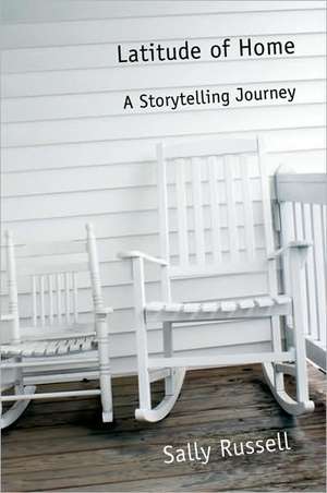 Latitude of Home: A Storytelling Journey de Sally Russell