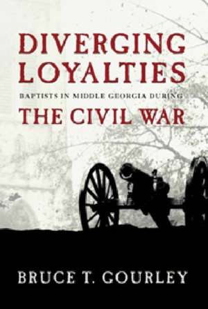 Diverging Loyalties: Baptists in Middle Georgia During the Civil War de Bruce Gourley