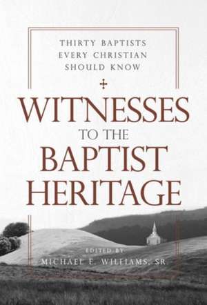 Witnesses to the Baptist Heritage: Thirty Baptists Every Christian Should Know de Michael E. Williams Sr