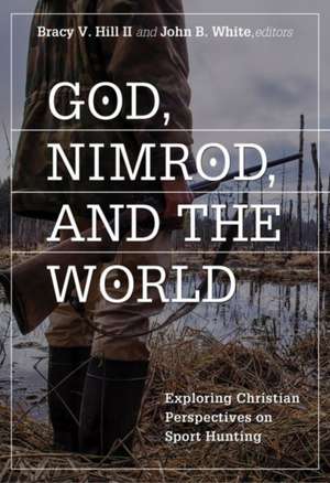 God, Nimrod, and the World: Exploring Christian Perspectives on Sport Hunting de Bracy V. Hill