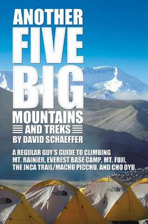 Another Five Big Mountains and Treks: A Regular Guy's Guide to Climbing Mt. Rainier, Everest Base Camp, Mt. Fuji, the Inca Trail/Machu Picchu, and Cho de David N. Schaeffer