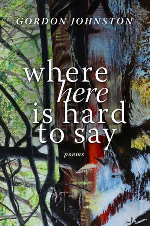 Where Here Is Hard to Say: Poems de Gordon Johnston