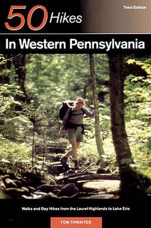 Explorer′s Guide 50 Hikes in Western Pennsylvania – Walks and Day Hikes from the Laurel Highlands to Lake Erie 3e de Tom Thwaites