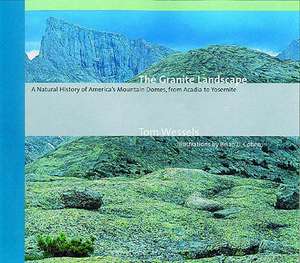 The Granite Landscape – A Natural History of America′s Mountain Domes, from Acadia to Yosemite de Tom Wessels