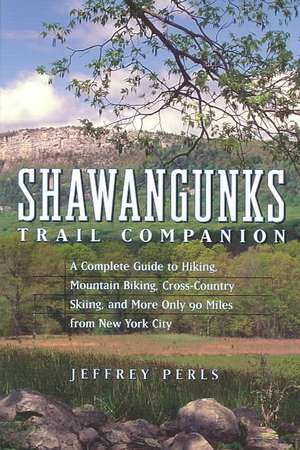 Shawangunks Trail Companion – A Complete Guide to Hiking, Mountain Biking, Cross–Country Skiing & More Only 90 Miles from New York City de Jeffrey Perls