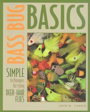 Bass Bug Basics – Simple Techniques for Tying Deer–Hair Flies de John M Likakis