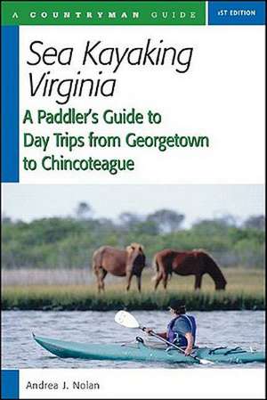 Sea Kayaking Virginie – A Paddler′s Guide to Day Trips from Georgetown to Chincoteague de Andrea J Nolan