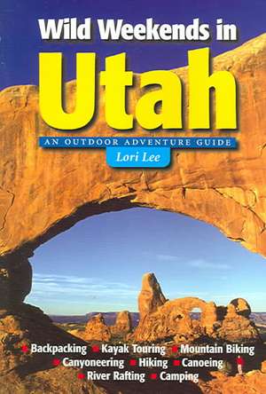 Wild Weekends in Utah – An Outdoor Adventure Guide de Lori Lee