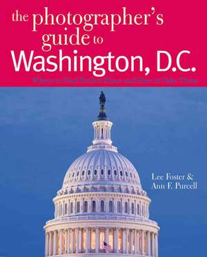 The Photographer′s Guide to Washington, D.C – Where to Find Perfect Shots and How to Take Them de Lee Foster