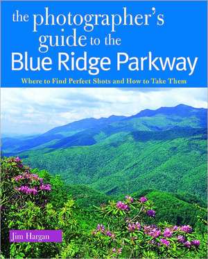 The Photographer′s Guide to the Blue Ridge Parkway – Where to Find Perfect Shots and How to Take Them de Jim Hargan