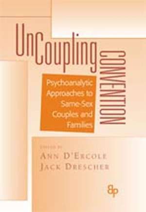 Uncoupling Convention: Psychoanalytic Approaches to Same-Sex Couples and Families de Ann D'Ercole