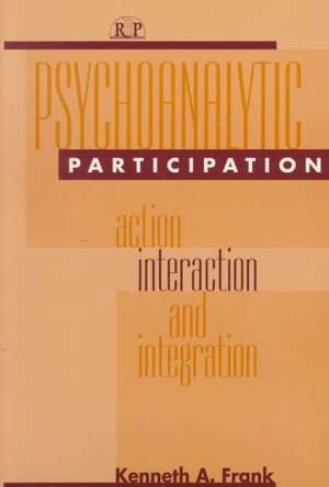 Psychoanalytic Participation: Action, Interaction, and Integration de Kenneth A Frank