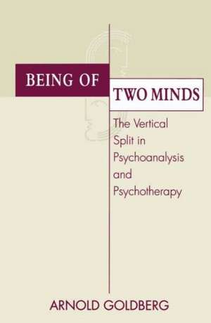 Being of Two Minds: The Vertical Split in Psychoanalysis and Psychotherapy de Arnold I. Goldberg