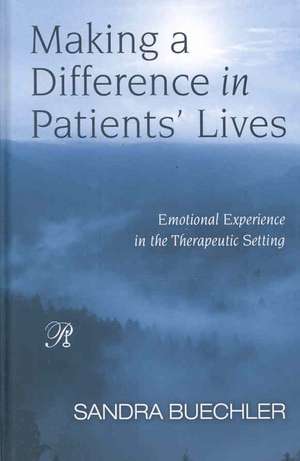 Making a Difference in Patients' Lives: Emotional Experience in the Therapeutic Setting de Sandra Buechler