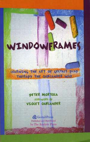 Windowframes: Learning the Art of Gestalt Play Therapy the Oaklander Way de Peter Mortola