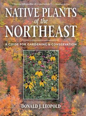 Native Plants of the Northeast: A Guide for Gardening & Conservation de Donald Leopold